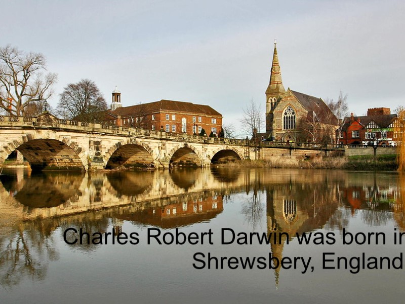 Charles Robert Darwin was born in Shrewsbery, England.